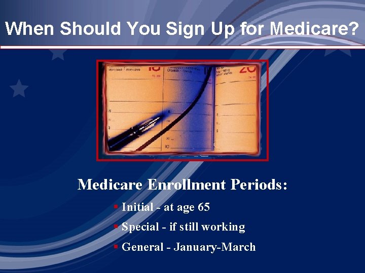 When Should You Sign Up for Medicare? Medicare Enrollment Periods: § Initial - at