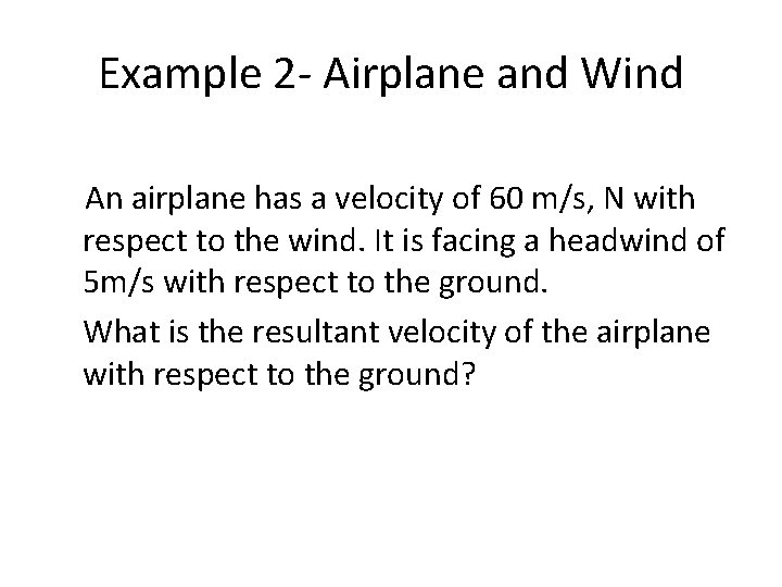 Example 2 - Airplane and Wind An airplane has a velocity of 60 m/s,