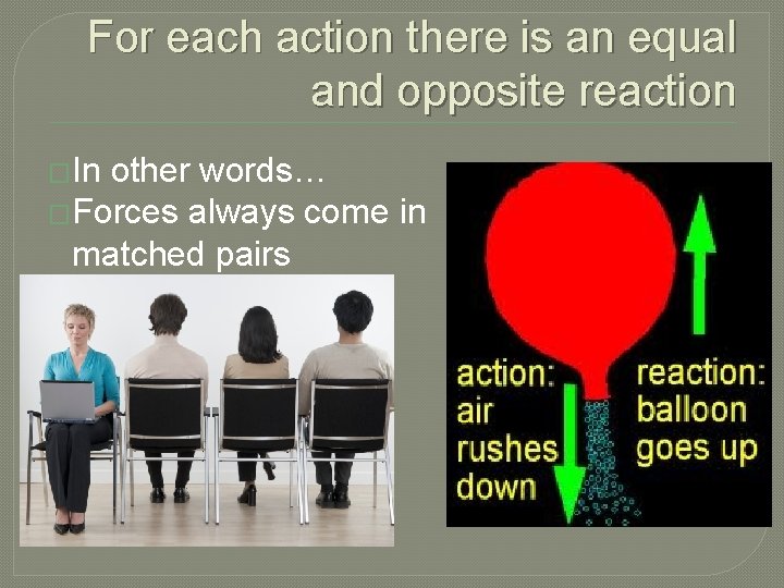 For each action there is an equal and opposite reaction �In other words… �Forces