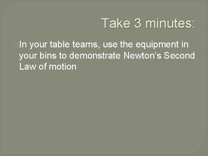 Take 3 minutes: �In your table teams, use the equipment in your bins to
