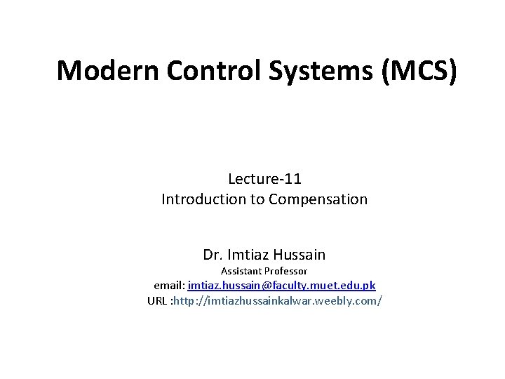 Modern Control Systems (MCS) Lecture-11 Introduction to Compensation Dr. Imtiaz Hussain Assistant Professor email: