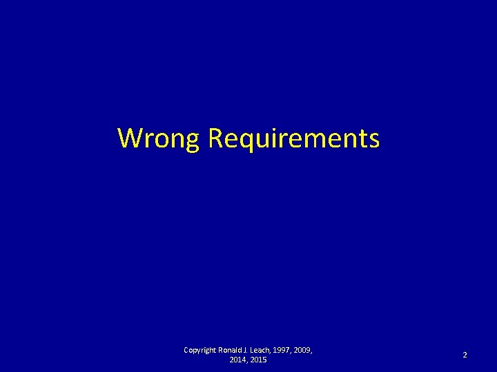 Wrong Requirements Copyright Ronald J. Leach, 1997, 2009, 2014, 2015 2 