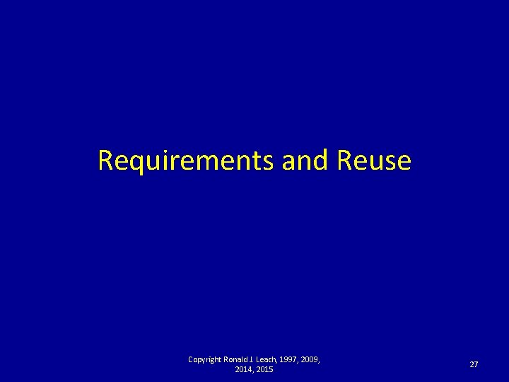 Requirements and Reuse Copyright Ronald J. Leach, 1997, 2009, 2014, 2015 27 