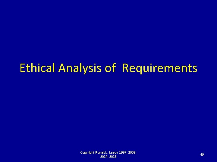 Ethical Analysis of Requirements Copyright Ronald J. Leach, 1997, 2009, 2014, 2015 49 