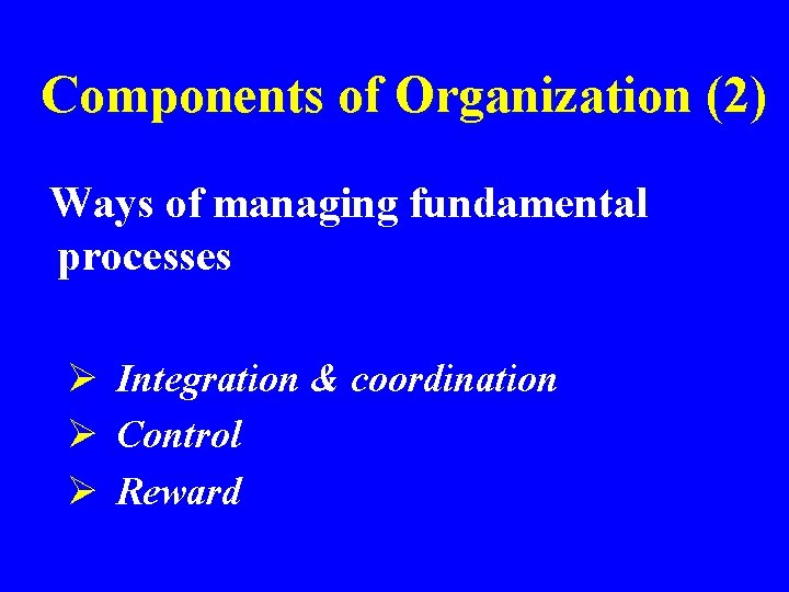 Components of Organization (2) Ways of managing fundamental processes Ø Integration & coordination Ø
