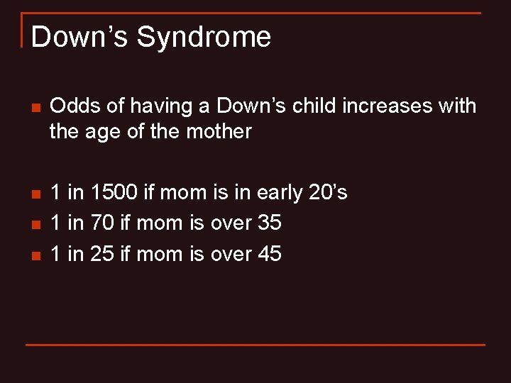 Down’s Syndrome n Odds of having a Down’s child increases with the age of Down’s Syndrome n Odds of having a Down’s child increases with the age of