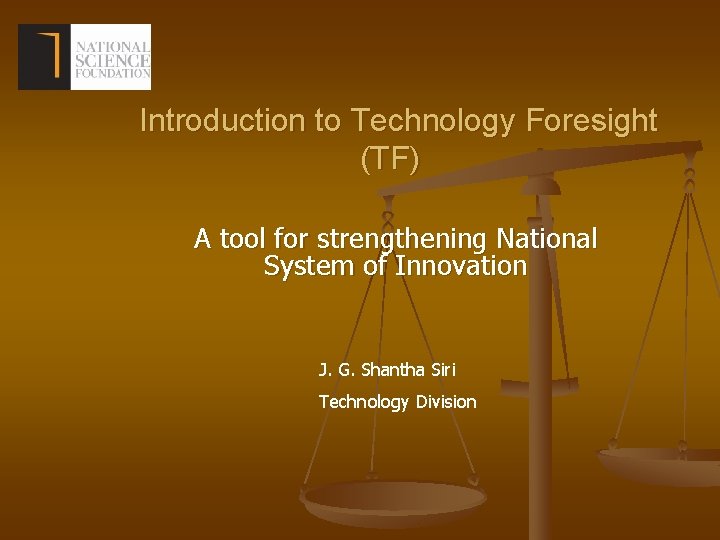 Introduction to Technology Foresight (TF) A tool for strengthening National System of Innovation J.