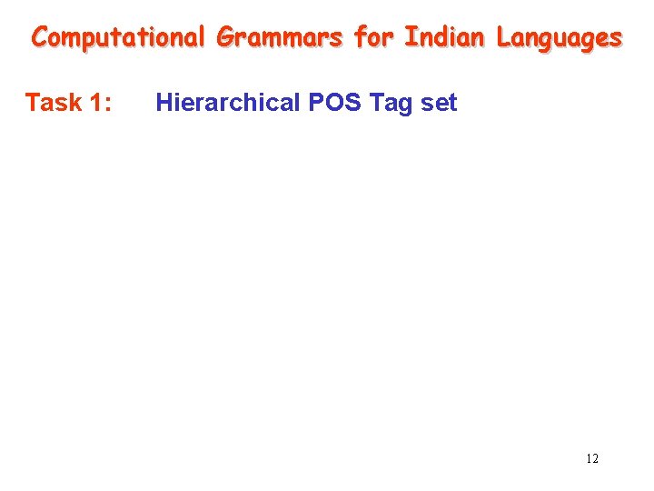 Computational Grammars for Indian Languages Task 1: Hierarchical POS Tag set 12 