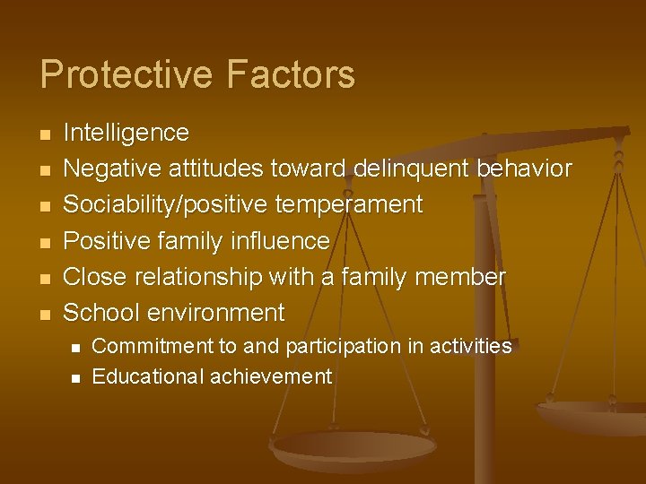 Protective Factors n n n Intelligence Negative attitudes toward delinquent behavior Sociability/positive temperament Positive