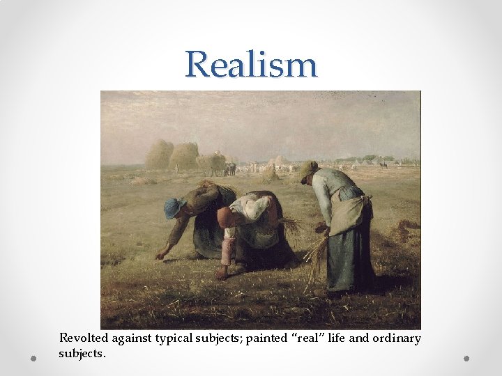 Realism Revolted against typical subjects; painted “real” life and ordinary subjects. 