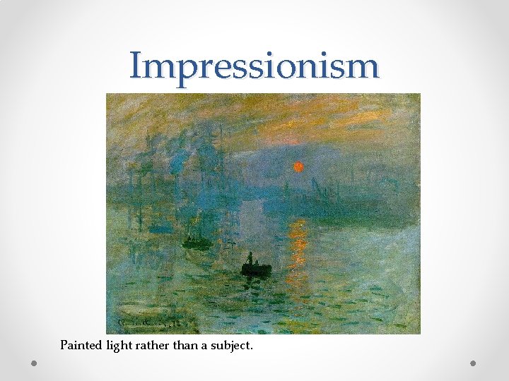 Impressionism Painted light rather than a subject. 