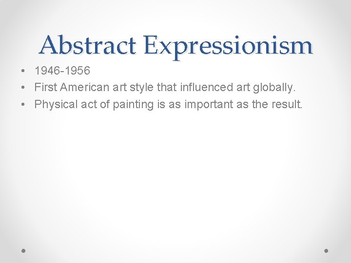 Abstract Expressionism • 1946 -1956 • First American art style that influenced art globally.