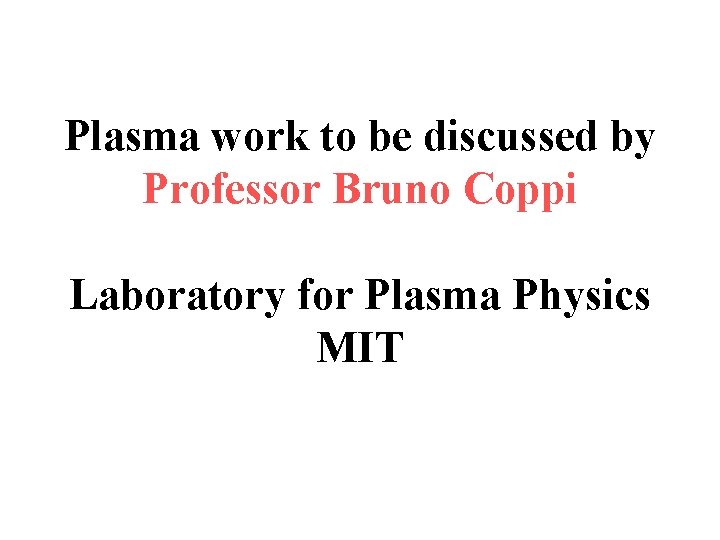 Plasma work to be discussed by Professor Bruno Coppi Laboratory for Plasma Physics MIT