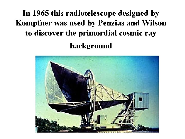 In 1965 this radiotelescope designed by Kompfner was used by Penzias and Wilson to