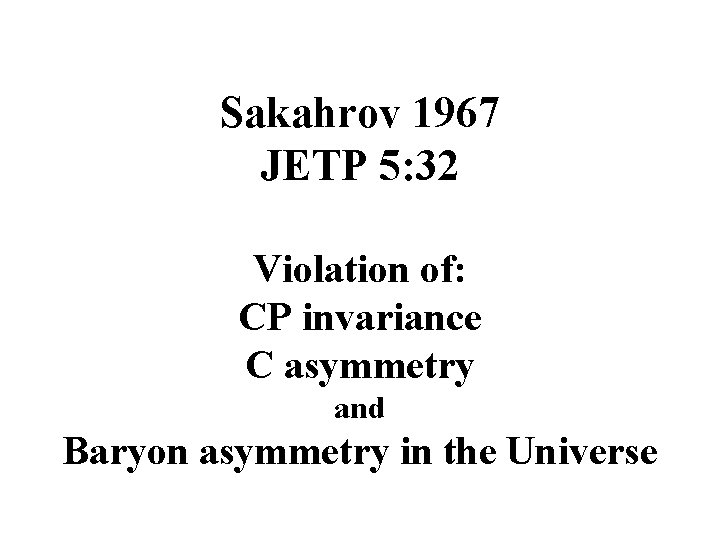 Sakahrov 1967 JETP 5: 32 Violation of: CP invariance C asymmetry and Baryon asymmetry