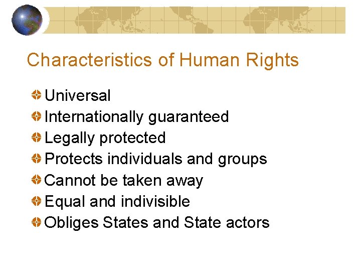 Characteristics of Human Rights Universal Internationally guaranteed Legally protected Protects individuals and groups Cannot Characteristics of Human Rights Universal Internationally guaranteed Legally protected Protects individuals and groups Cannot