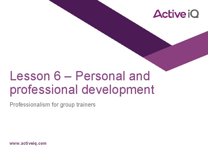 Lesson 6 – Personal and professional development Professionalism for group trainers www. activeiq. com