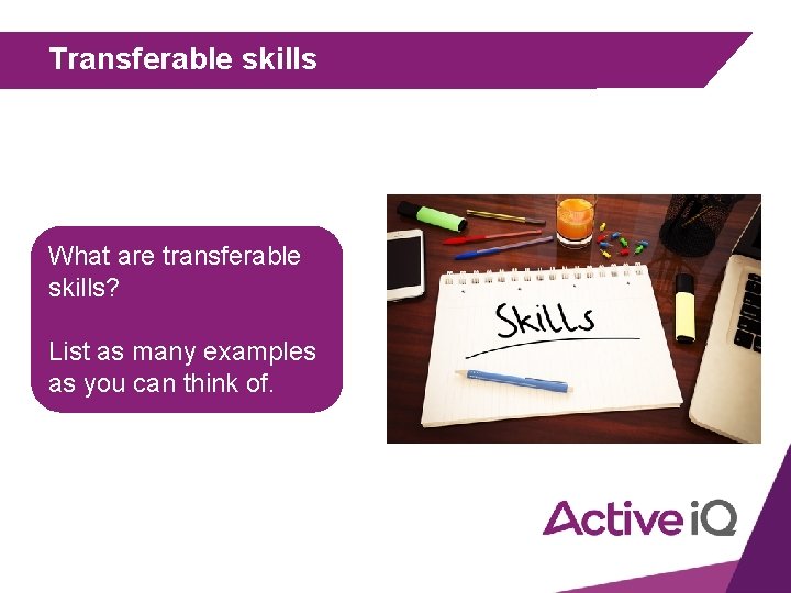 Transferable skills What are transferable skills? List as many examples as you can think
