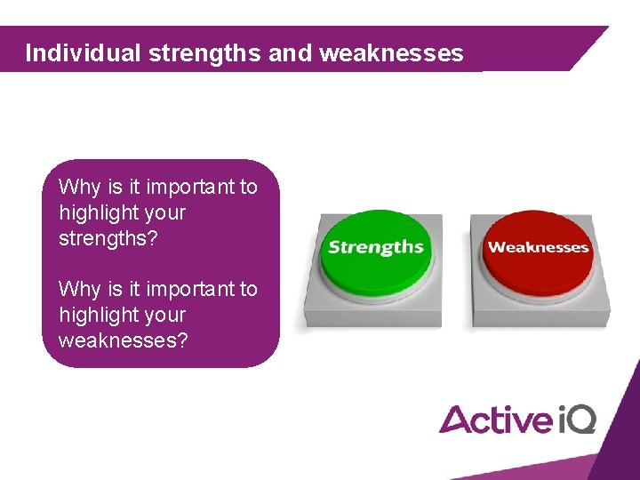 Individual strengths and weaknesses Why is it important to highlight your strengths? Why is