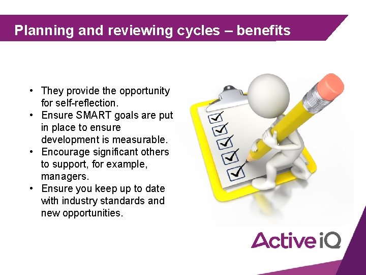 Planning and reviewing cycles – benefits • They provide the opportunity for self-reflection. •