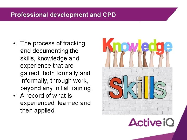Professional development and CPD • The process of tracking and documenting the skills, knowledge