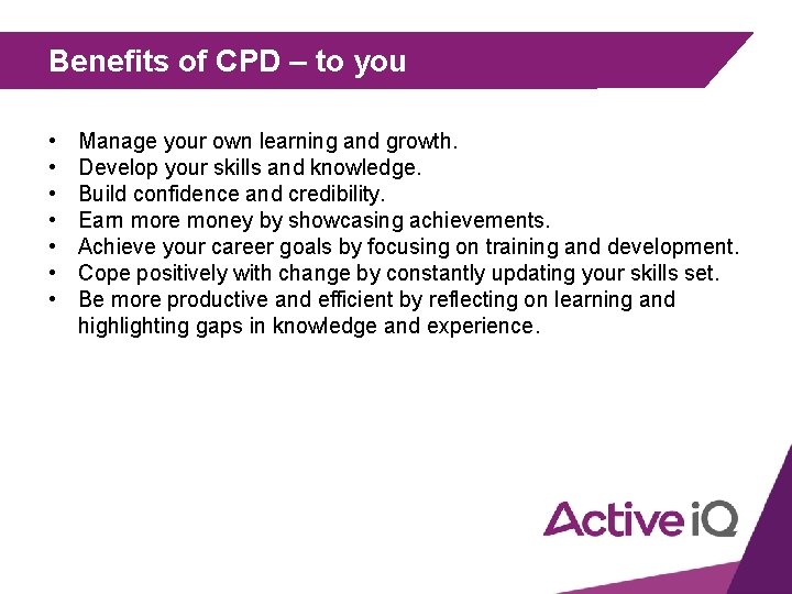 Benefits of CPD – to you • • Manage your own learning and growth.