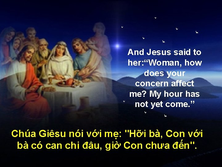 And Jesus said to her: “Woman, how does your concern affect me? My hour