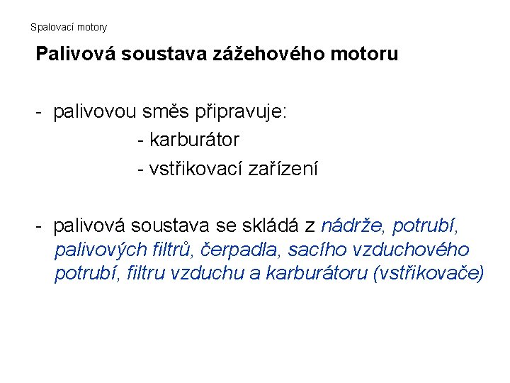 Spalovací motory Palivová soustava zážehového motoru - palivovou směs připravuje: - karburátor - vstřikovací