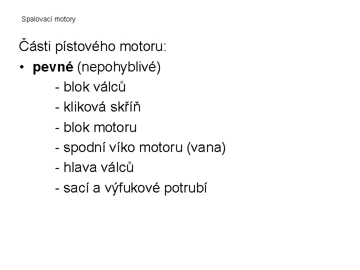 Spalovací motory Části pístového motoru: • pevné (nepohyblivé) - blok válců - kliková skříň