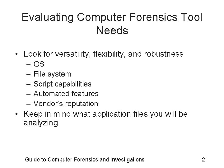 Evaluating Computer Forensics Tool Needs • Look for versatility, flexibility, and robustness – –
