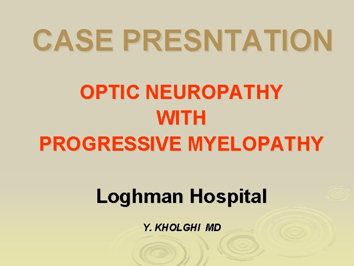 CASE PRESNTATION OPTIC NEUROPATHY WITH PROGRESSIVE MYELOPATHY Loghman Hospital Y. KHOLGHI MD 