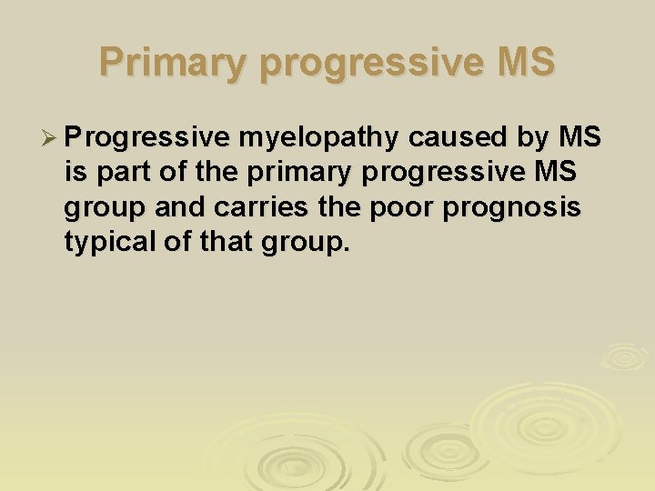 Primary progressive MS Ø Progressive myelopathy caused by MS is part of the primary