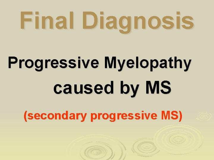 Final Diagnosis Progressive Myelopathy caused by MS (secondary progressive MS) 