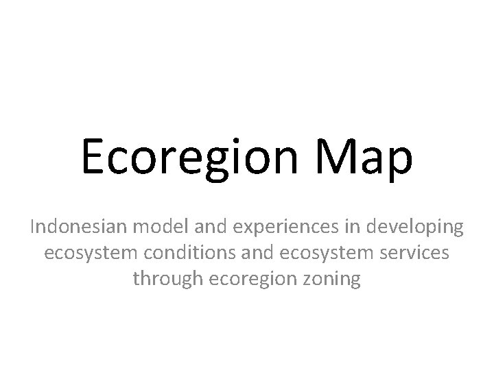 Ecoregion Map Indonesian model and experiences in developing ecosystem conditions and ecosystem services through Ecoregion Map Indonesian model and experiences in developing ecosystem conditions and ecosystem services through