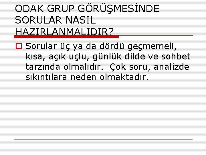 ODAK GRUP GÖRÜŞMESİNDE SORULAR NASIL HAZIRLANMALIDIR? o Sorular üç ya da dördü geçmemeli, kısa,