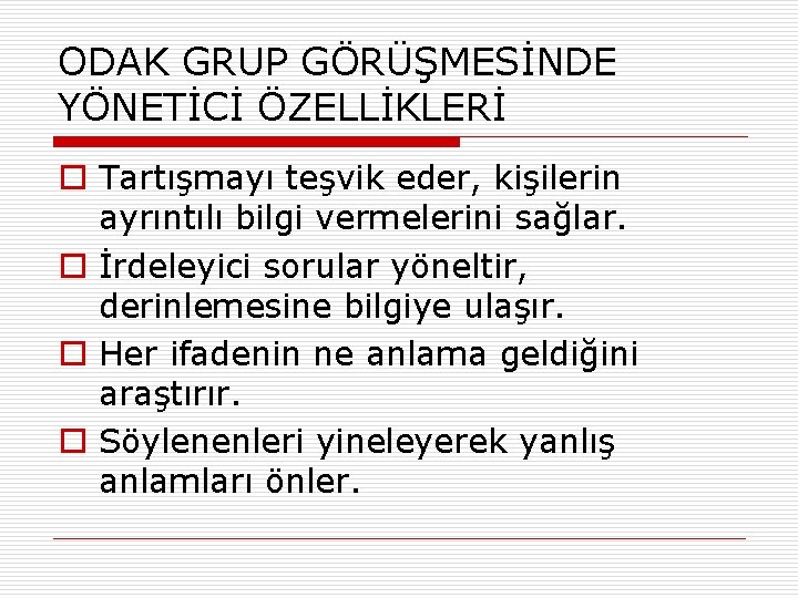 ODAK GRUP GÖRÜŞMESİNDE YÖNETİCİ ÖZELLİKLERİ o Tartışmayı teşvik eder, kişilerin ayrıntılı bilgi vermelerini sağlar.