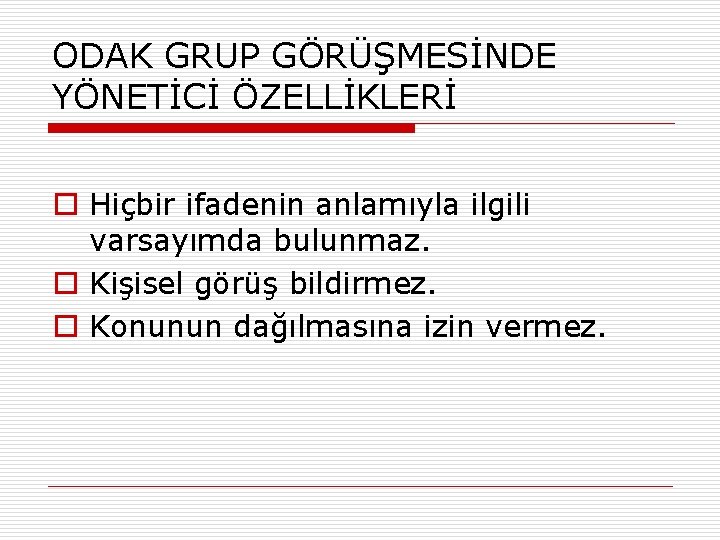 ODAK GRUP GÖRÜŞMESİNDE YÖNETİCİ ÖZELLİKLERİ o Hiçbir ifadenin anlamıyla ilgili varsayımda bulunmaz. o Kişisel