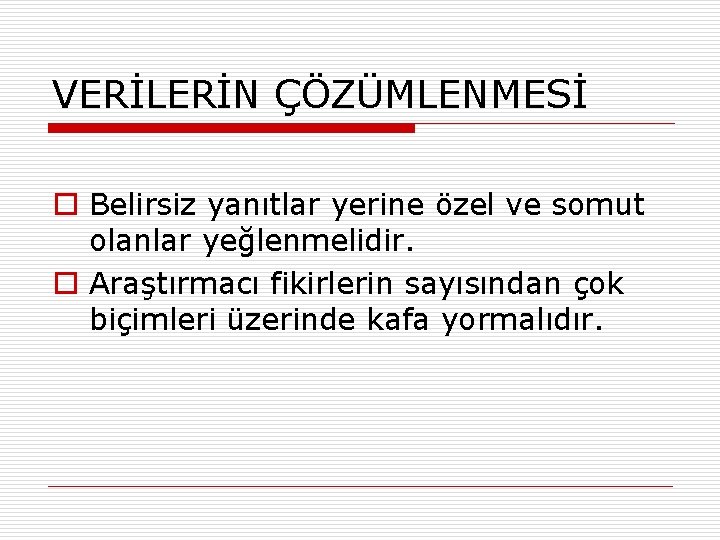 VERİLERİN ÇÖZÜMLENMESİ o Belirsiz yanıtlar yerine özel ve somut olanlar yeğlenmelidir. o Araştırmacı fikirlerin