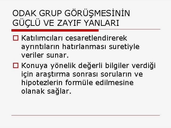 ODAK GRUP GÖRÜŞMESİNİN GÜÇLÜ VE ZAYIF YANLARI o Katılımcıları cesaretlendirerek ayrıntıların hatırlanması suretiyle veriler