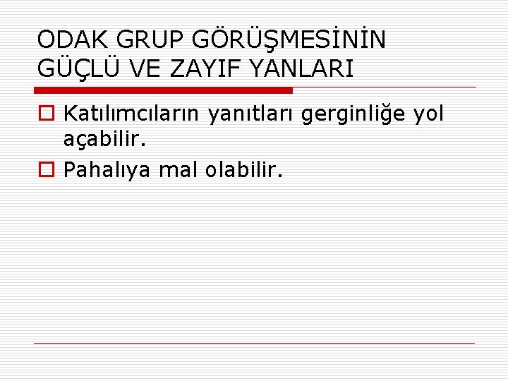 ODAK GRUP GÖRÜŞMESİNİN GÜÇLÜ VE ZAYIF YANLARI o Katılımcıların yanıtları gerginliğe yol açabilir. o