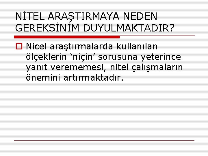 NİTEL ARAŞTIRMAYA NEDEN GEREKSİNİM DUYULMAKTADIR? o Nicel araştırmalarda kullanılan ölçeklerin ‘niçin’ sorusuna yeterince yanıt