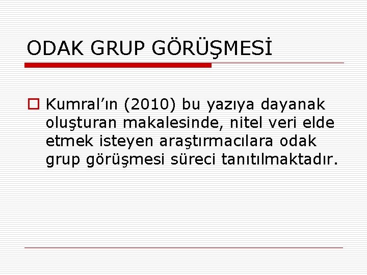 ODAK GRUP GÖRÜŞMESİ o Kumral’ın (2010) bu yazıya dayanak oluşturan makalesinde, nitel veri elde