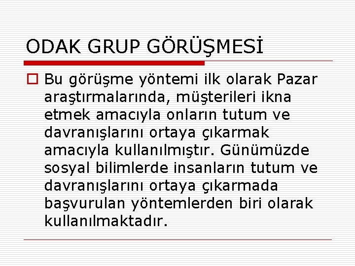 ODAK GRUP GÖRÜŞMESİ o Bu görüşme yöntemi ilk olarak Pazar araştırmalarında, müşterileri ikna etmek