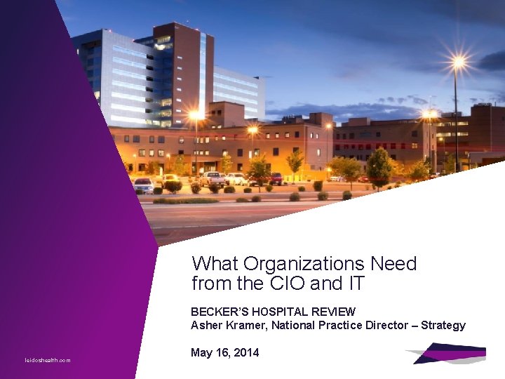 What Organizations Need from the CIO and IT BECKER’S HOSPITAL REVIEW Asher Kramer, National
