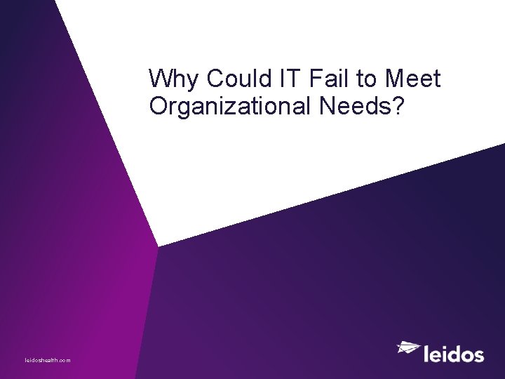 Why Could IT Fail to Meet Organizational Needs? leidoshealth. com 