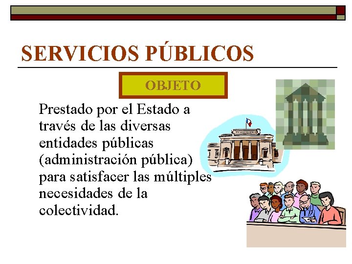 SERVICIOS PÚBLICOS OBJETO Prestado por el Estado a través de las diversas entidades públicas