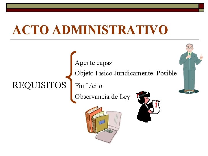 ACTO ADMINISTRATIVO Agente capaz Objeto Físico Jurídicamente Posible REQUISITOS Fin Lícito Observancia de Ley