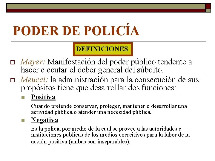 PODER DE POLICÍA DEFINICIONES o o Mayer: Manifestación del poder público tendente a hacer