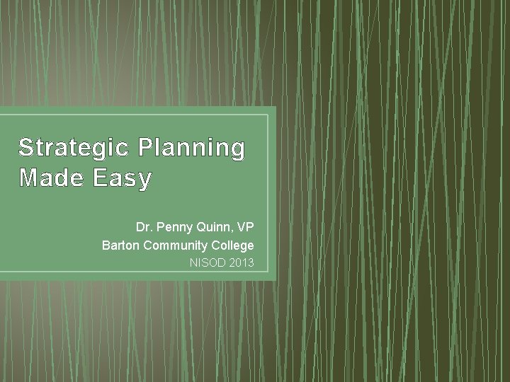 Strategic Planning Made Easy Dr. Penny Quinn, VP Barton Community College NISOD 2013 Strategic Planning Made Easy Dr. Penny Quinn, VP Barton Community College NISOD 2013