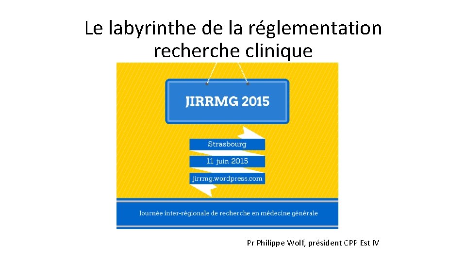 Le labyrinthe de la réglementation recherche clinique Pr Philippe Wolf, président CPP Est IV